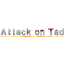 Ａｔｔａｃｋ ｏｎ Ｔａｄ ()
