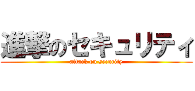 進撃のセキュリティ (attack on security)