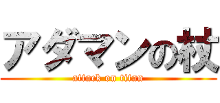 アダマンの杖 (attack on titan)