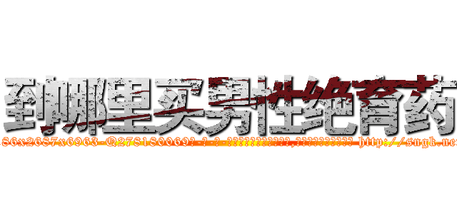 到哪里买男性绝育药 (到哪里买男性绝育药【电-186x2687x6963-Q278180069元-吉-药-业】我们做的是长期生意,靠的是老客户长期支持 http://sngk.net/CqR5Q5
)