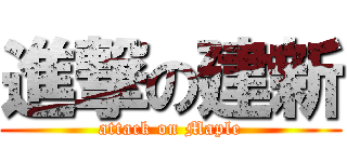 進撃の建新 (attack on Maple)