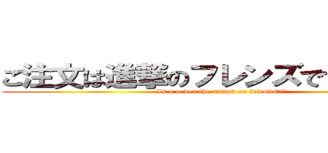 ご注文は進撃のフレンズですか？？？ (Is a order the attack on friends???)