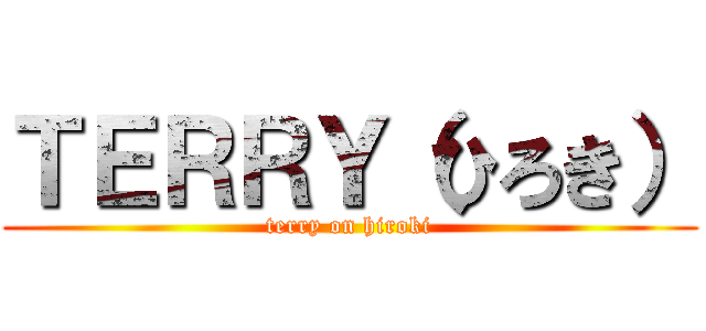 ＴＥＲＲＹ（ひろき） (terry on hiroki)