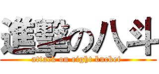 進擊の八斗 (attack on eight bucket )