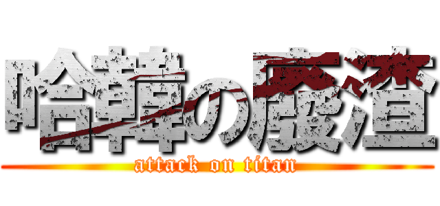 哈韓の廢渣 (attack on titan)