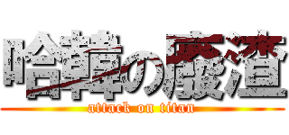 哈韓の廢渣 (attack on titan)
