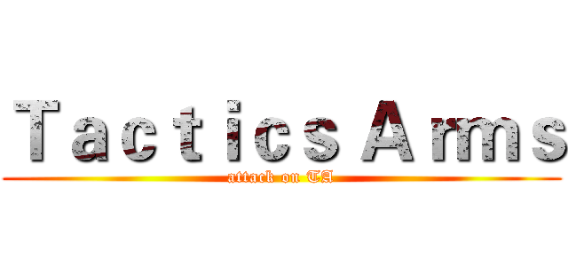 Ｔａｃｔｉｃｓ Ａｒｍｓ (attack on TA)