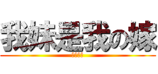 我妹是我の嫁 (妹控大好)