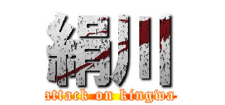 絹川 (attack on kingwa)