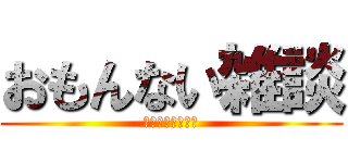 おもんない雑談 (えいごぉぉぉぉぉ)