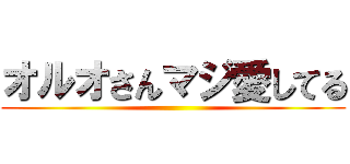 オルオさんマジ愛してる ()