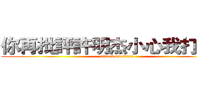 你再批評許明杰小心我打爆你 (attack on titan)