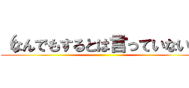 （なんでもするとは言っていない） ()