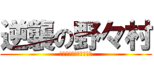 逆襲の野々村 (おんなじやおんなしや！)