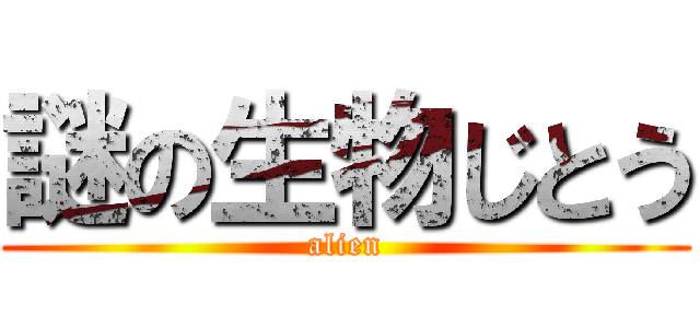 謎の生物じとう (alien)