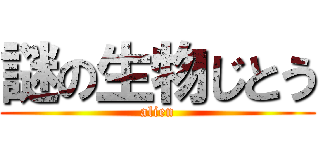 謎の生物じとう (alien)