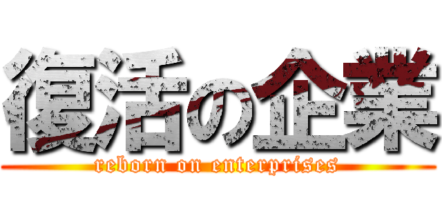 復活の企業 (reborn on enterprises)