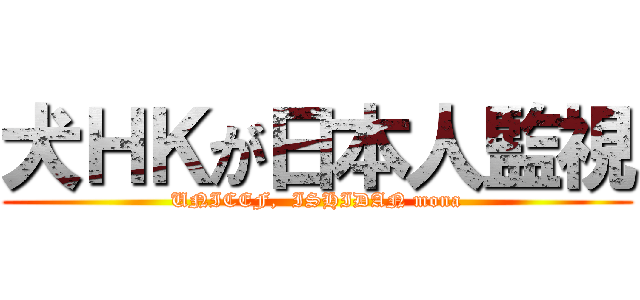 犬ＨＫが日本人監視 (UNICEF,  ISHIDAN mona)