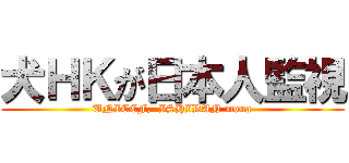 犬ＨＫが日本人監視 (UNICEF,  ISHIDAN mona)