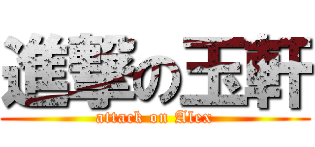 進撃の玉軒 (attack on Alex)