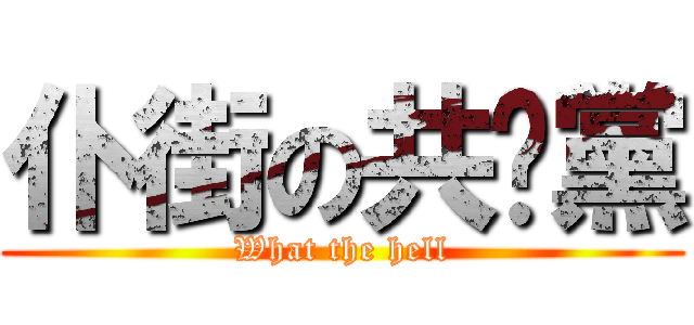 仆街の共產黨 (What the hell)