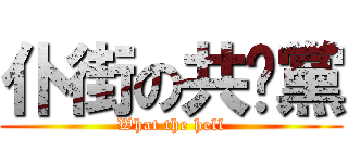 仆街の共產黨 (What the hell)