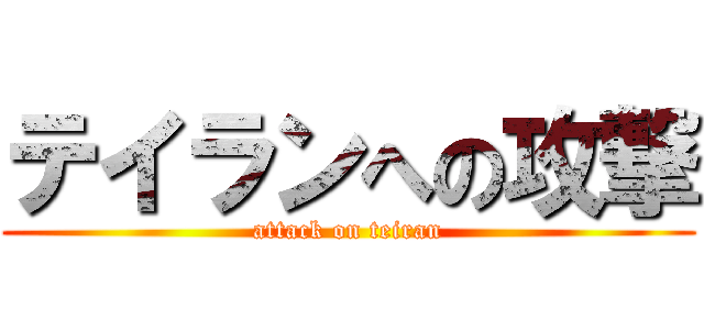 テイランへの攻撃 (attack on teiran)