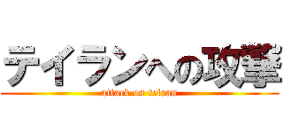 テイランへの攻撃 (attack on teiran)