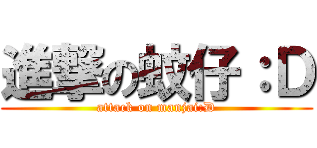 進撃の蚊仔：Ｄ (attack on manjai:D)