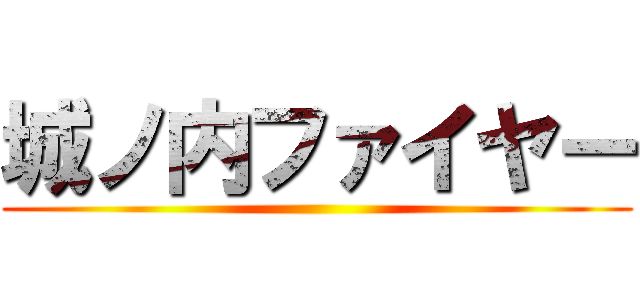 城ノ内ファイヤー ()