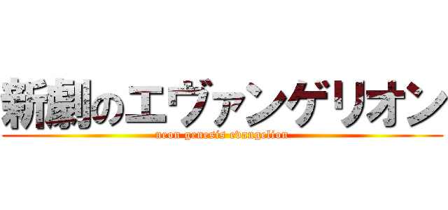 新劇のエヴァンゲリオン (neon genesis evangelion)