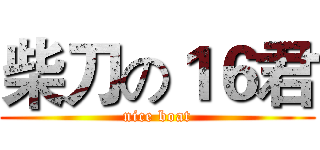 柴刀の１６君 (nice boat)