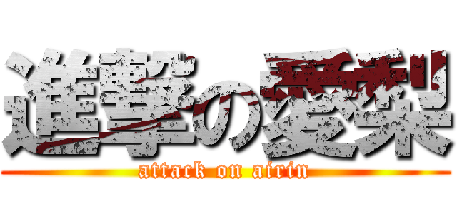 進撃の愛梨 (attack on airin)