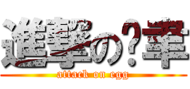 進撃の芮聿 (attack on egg)