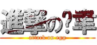 進撃の芮聿 (attack on egg)