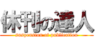 休刊の達人 (suspension of publication)