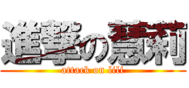 進撃の慧莉 (attack on lili)