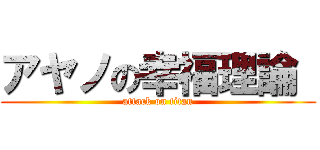 アヤノの幸福理論  (attack on titan)