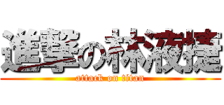 進撃の林液捷 (attack on titan)