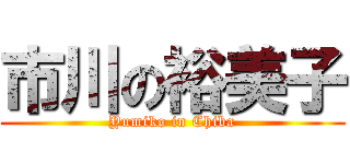 市川の裕美子 (Yumiko in Chiba)