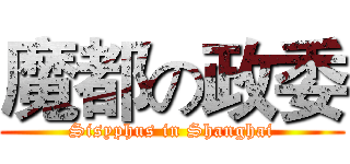 魔都の政委 (Sisyphus in Shanghai)