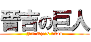 晉吉の巨人 (Jin Chi\'s titan)