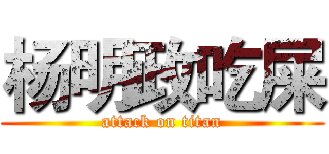 杨明政吃屎 (attack on titan)