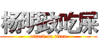 杨明政吃屎 (attack on titan)