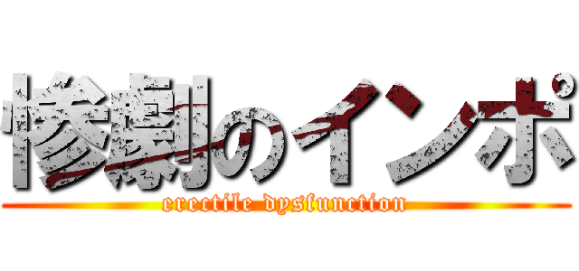惨劇のインポ (erectile dysfunction)