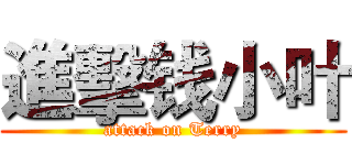 進擊钱小叶 (attack on Terry)