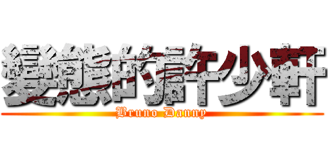 變態的許少軒 (Bruno Danny)