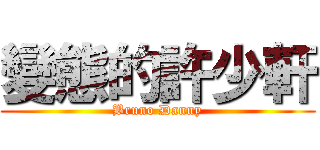 變態的許少軒 (Bruno Danny)