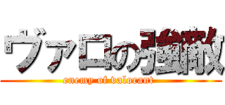 ヴァロの強敵 (enemy of valorant )
