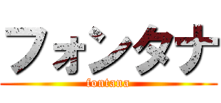 フォンタナ (fontana)